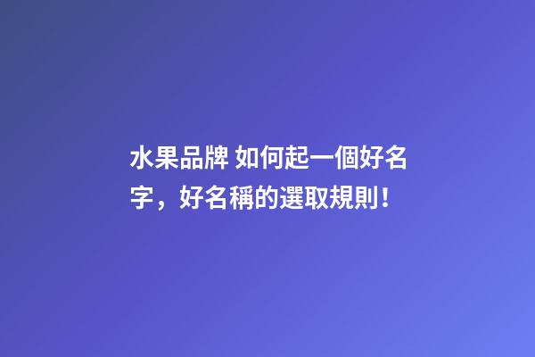 水果品牌 如何起一個好名字，好名稱的選取規則！-第1張-商標起名-玄機派